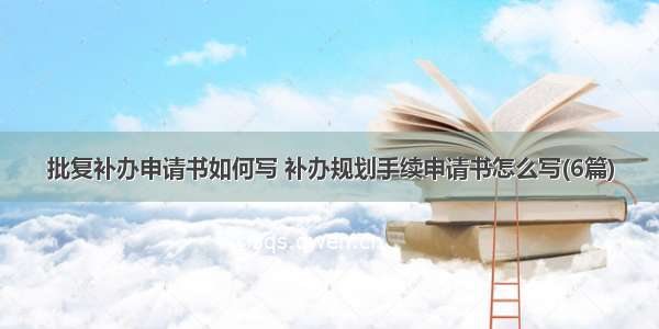 批复补办申请书如何写 补办规划手续申请书怎么写(6篇)