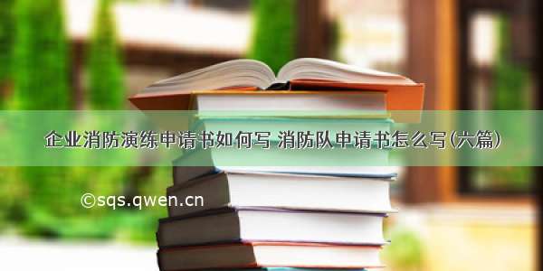 企业消防演练申请书如何写 消防队申请书怎么写(六篇)