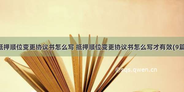 抵押顺位变更协议书怎么写 抵押顺位变更协议书怎么写才有效(9篇)