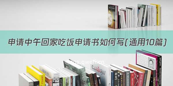 申请中午回家吃饭申请书如何写(通用10篇)