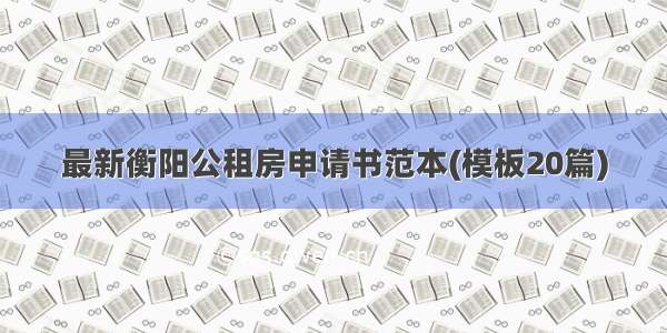 最新衡阳公租房申请书范本(模板20篇)