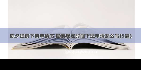 除夕提前下班申请书 提前规定时间下班申请怎么写(5篇)