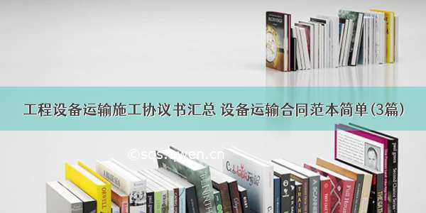 工程设备运输施工协议书汇总 设备运输合同范本简单(3篇)