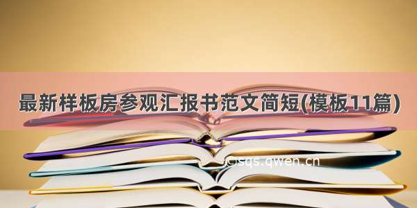 最新样板房参观汇报书范文简短(模板11篇)