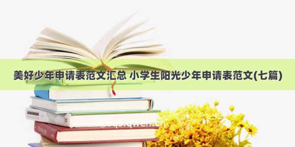 美好少年申请表范文汇总 小学生阳光少年申请表范文(七篇)