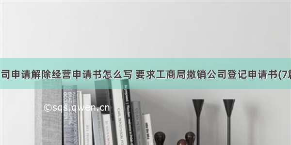 公司申请解除经营申请书怎么写 要求工商局撤销公司登记申请书(7篇)