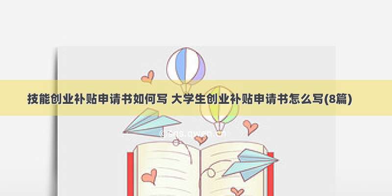 技能创业补贴申请书如何写 大学生创业补贴申请书怎么写(8篇)