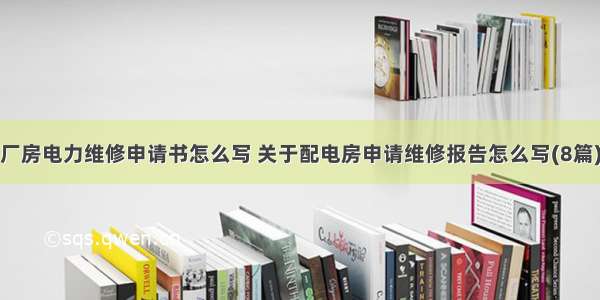 厂房电力维修申请书怎么写 关于配电房申请维修报告怎么写(8篇)