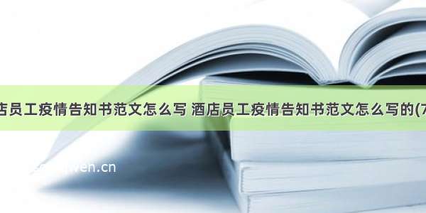 酒店员工疫情告知书范文怎么写 酒店员工疫情告知书范文怎么写的(7篇)