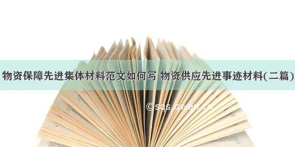 物资保障先进集体材料范文如何写 物资供应先进事迹材料(二篇)