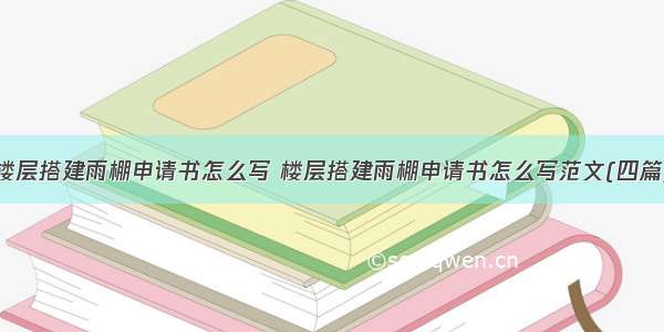 楼层搭建雨棚申请书怎么写 楼层搭建雨棚申请书怎么写范文(四篇)