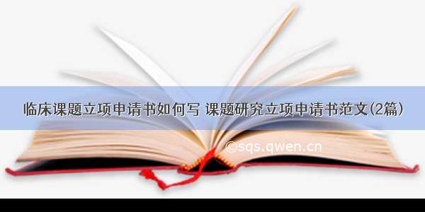 临床课题立项申请书如何写 课题研究立项申请书范文(2篇)