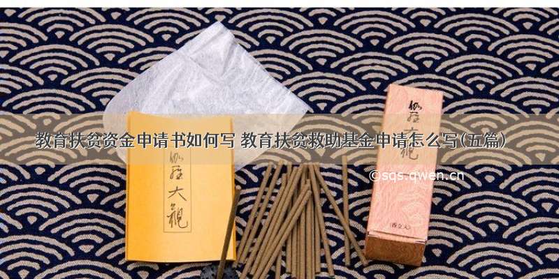 教育扶贫资金申请书如何写 教育扶贫救助基金申请怎么写(五篇)