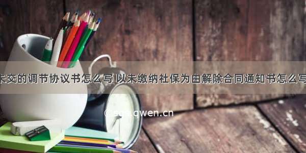 社保未交的调节协议书怎么写 以未缴纳社保为由解除合同通知书怎么写(3篇)