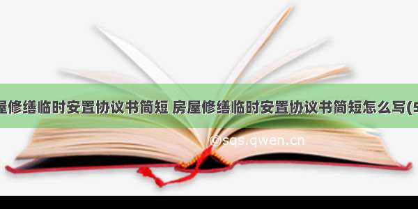 房屋修缮临时安置协议书简短 房屋修缮临时安置协议书简短怎么写(5篇)