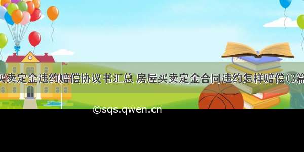 买卖定金违约赔偿协议书汇总 房屋买卖定金合同违约怎样赔偿(3篇)