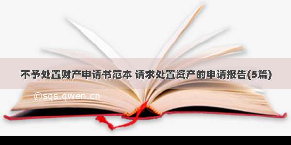 不予处置财产申请书范本 请求处置资产的申请报告(5篇)