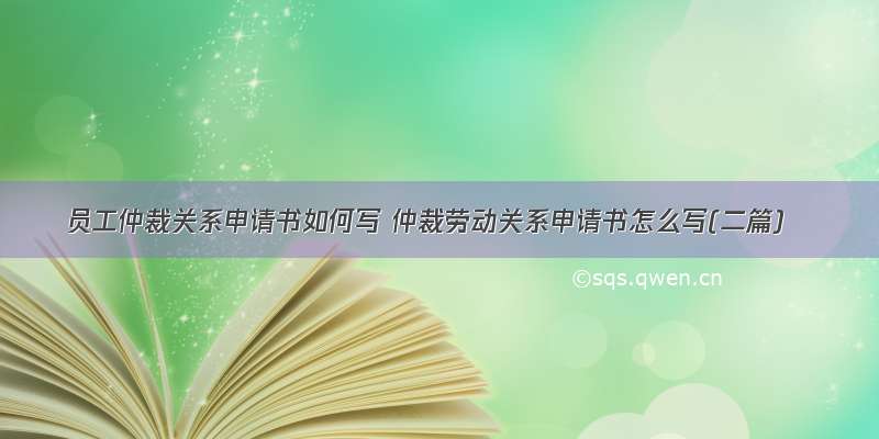 员工仲裁关系申请书如何写 仲裁劳动关系申请书怎么写(二篇)