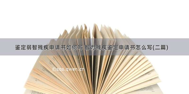 鉴定弱智残疾申请书如何写 智力残疾鉴定申请书怎么写(二篇)