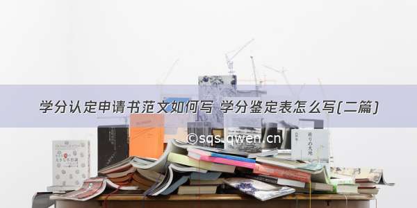 学分认定申请书范文如何写 学分鉴定表怎么写(二篇)