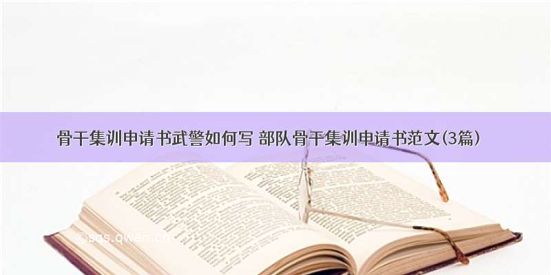 骨干集训申请书武警如何写 部队骨干集训申请书范文(3篇)