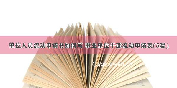 单位人员流动申请书如何写 事业单位干部流动申请表(5篇)