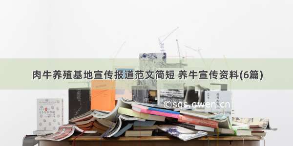 肉牛养殖基地宣传报道范文简短 养牛宣传资料(6篇)