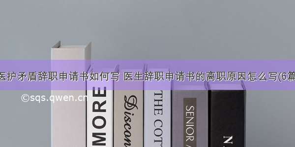 医护矛盾辞职申请书如何写 医生辞职申请书的离职原因怎么写(6篇)