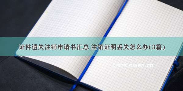 证件遗失注销申请书汇总 注销证明丢失怎么办(3篇)