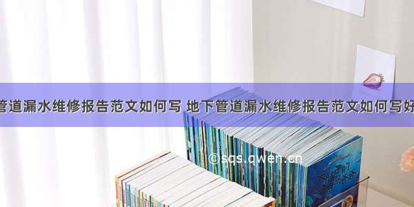 地下管道漏水维修报告范文如何写 地下管道漏水维修报告范文如何写好(9篇)