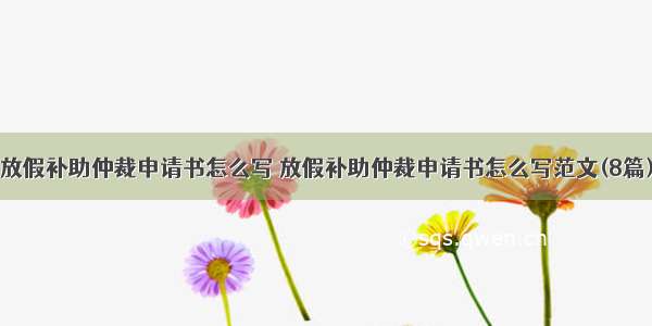 放假补助仲裁申请书怎么写 放假补助仲裁申请书怎么写范文(8篇)