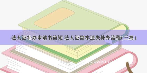 法人证补办申请书简短 法人证副本遗失补办流程(三篇)