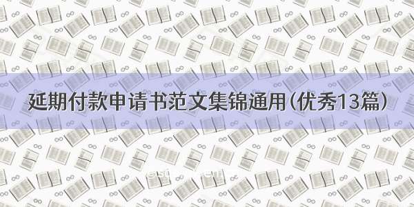 延期付款申请书范文集锦通用(优秀13篇)