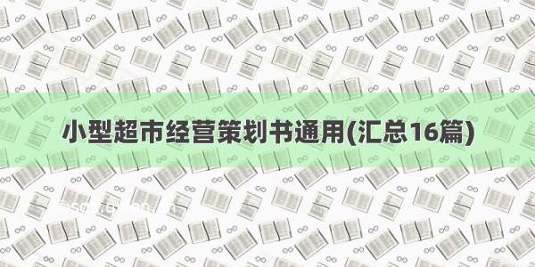 小型超市经营策划书通用(汇总16篇)