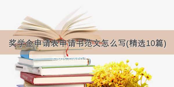 奖学金申请表申请书范文怎么写(精选10篇)