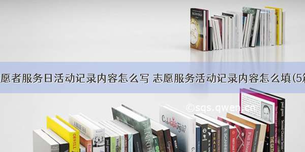 志愿者服务日活动记录内容怎么写 志愿服务活动记录内容怎么填(5篇)