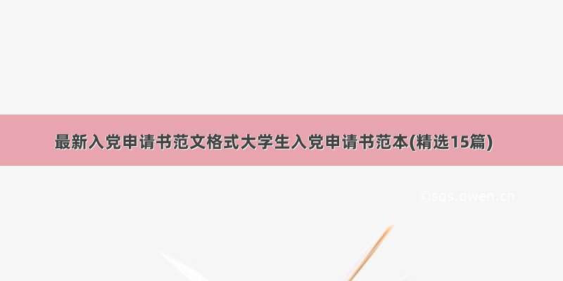 最新入党申请书范文格式大学生入党申请书范本(精选15篇)