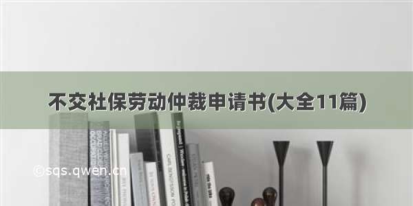 不交社保劳动仲裁申请书(大全11篇)