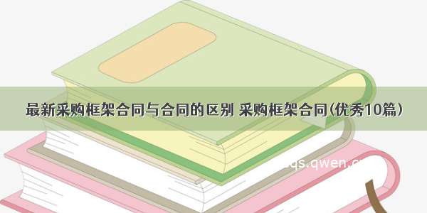 最新采购框架合同与合同的区别 采购框架合同(优秀10篇)