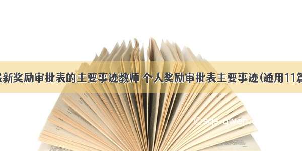 最新奖励审批表的主要事迹教师 个人奖励审批表主要事迹(通用11篇)