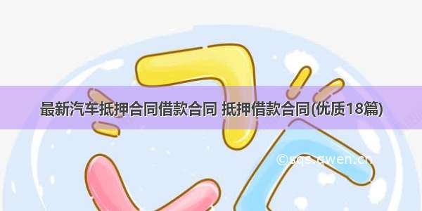 最新汽车抵押合同借款合同 抵押借款合同(优质18篇)