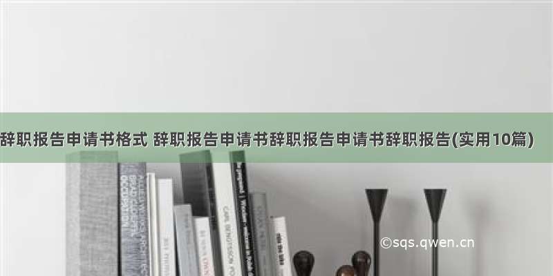 辞职报告申请书格式 辞职报告申请书辞职报告申请书辞职报告(实用10篇)