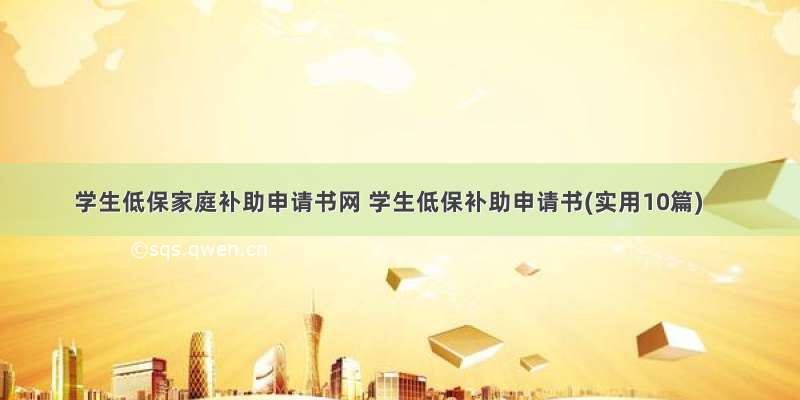 学生低保家庭补助申请书网 学生低保补助申请书(实用10篇)