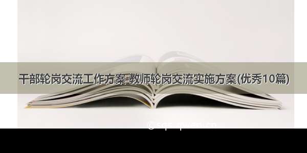 干部轮岗交流工作方案 教师轮岗交流实施方案(优秀10篇)