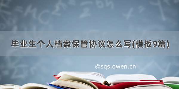 毕业生个人档案保管协议怎么写(模板9篇)