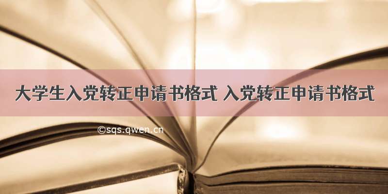 大学生入党转正申请书格式 入党转正申请书格式