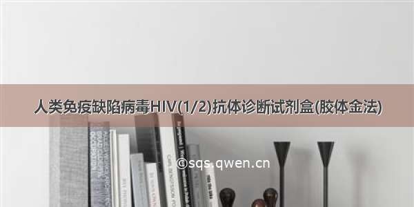 人类免疫缺陷病毒HIV(1/2)抗体诊断试剂盒(胶体金法)