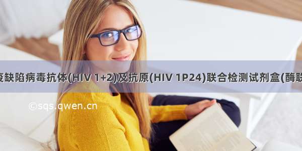 人类免疫缺陷病毒抗体(HIV 1+2)及抗原(HIV 1P24)联合检测试剂盒(酶联免疫法)