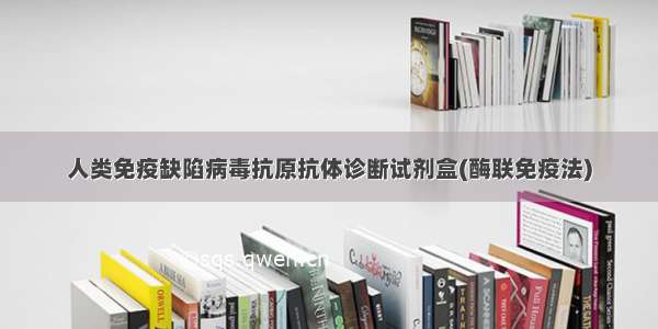 人类免疫缺陷病毒抗原抗体诊断试剂盒(酶联免疫法)