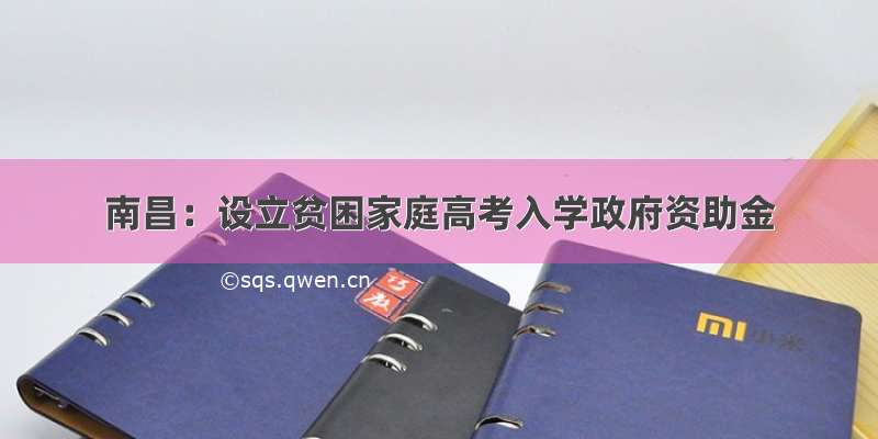 南昌：设立贫困家庭高考入学政府资助金